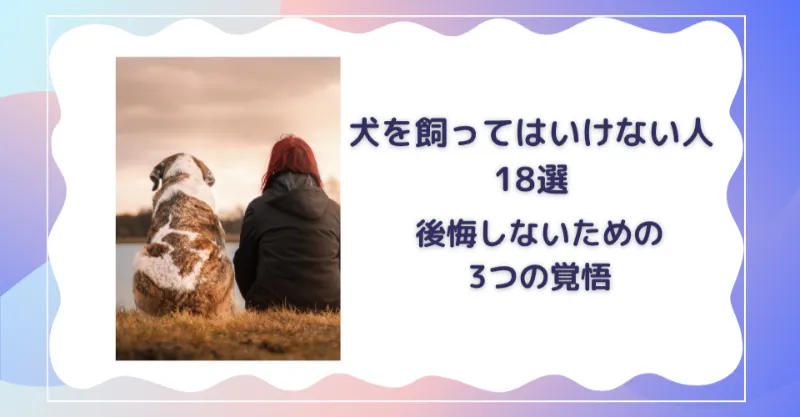 犬を飼ってはいけない人18選！後悔しないための3つの覚悟